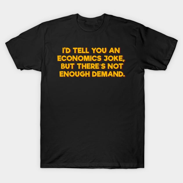 I'd Tell You an Economics Joke T-Shirt by ardp13